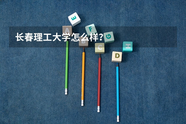 长春理工大学怎么样？