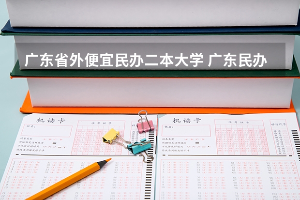广东省外便宜民办二本大学 广东民办二本大学学费