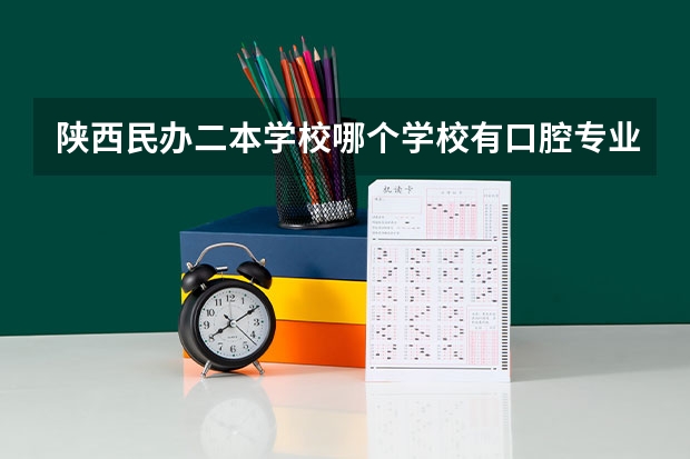 陕西民办二本学校哪个学校有口腔专业