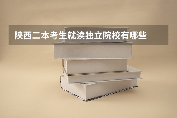 陕西二本考生就读独立院校有哪些