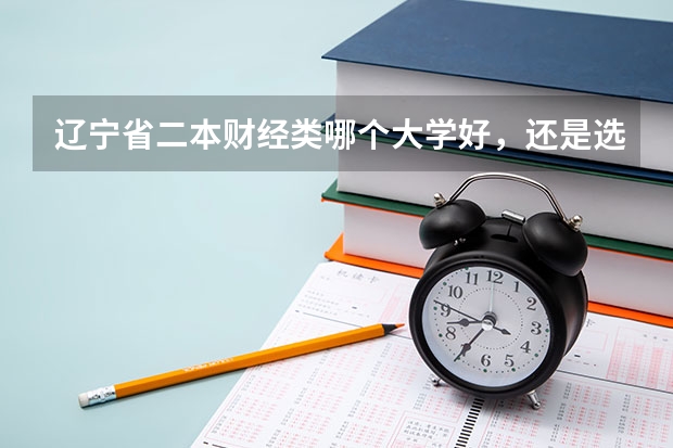 辽宁省二本财经类哪个大学好，还是选择军校或国防生好。军校和国防生就业方向是什么？谢谢