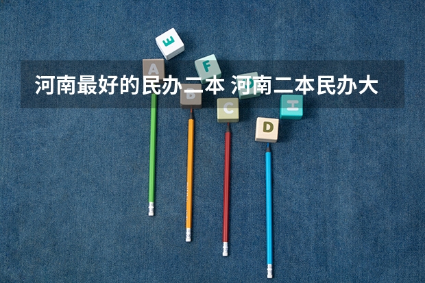 河南最好的民办二本 河南二本民办大学排名榜
