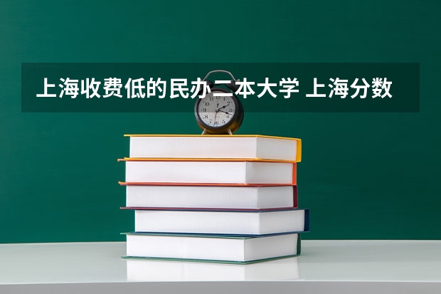 上海收费低的民办二本大学 上海分数低的二本大学