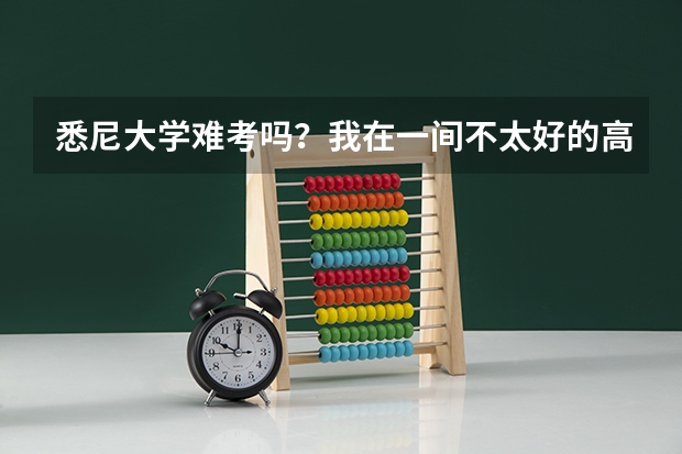 悉尼大学难考吗？我在一间不太好的高中也有机会考进吗？