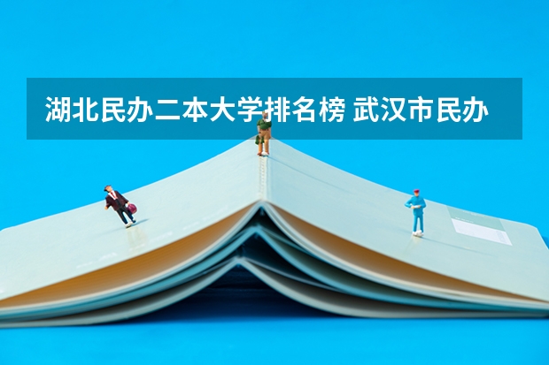 湖北民办二本大学排名榜 武汉市民办二本大学排名