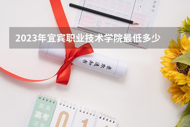 2023年宜宾职业技术学院最低多少分可以录取 四川往年分数参考
