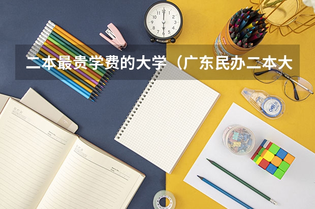 二本最贵学费的大学（广东民办二本大学学费）