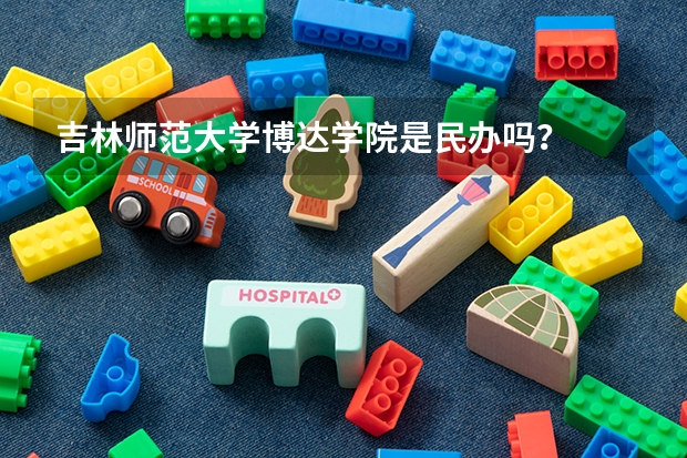 吉林师范大学博达学院是民办吗？