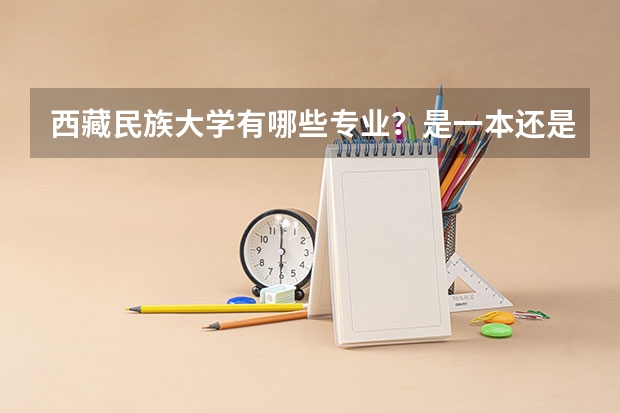 西藏民族大学有哪些专业？是一本还是二本？