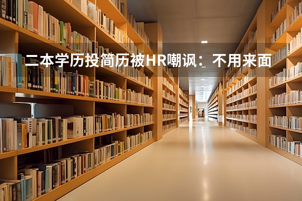二本学历投简历被HR嘲讽：不用来面试了，通过几率不大，如何看待此事？