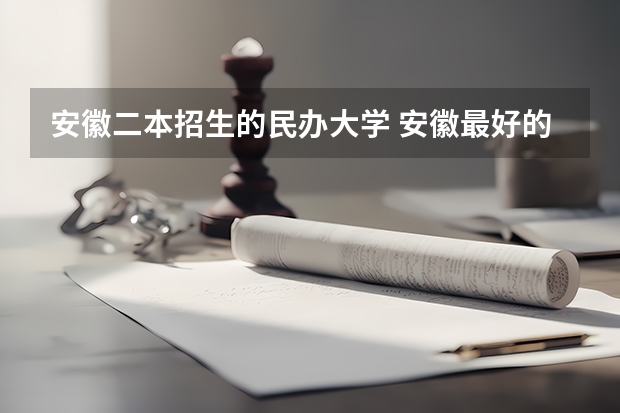 安徽二本招生的民办大学 安徽最好的民办二本大学