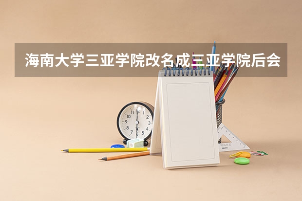 海南大学三亚学院改名成三亚学院后会升二本吗？