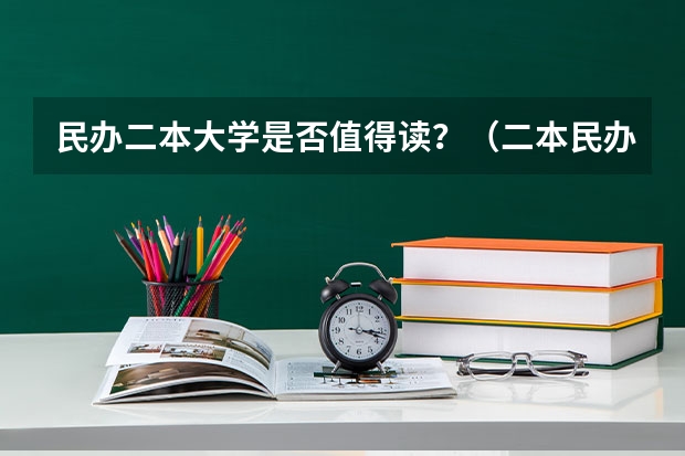 民办二本大学是否值得读？（二本民办大学与公办一专高考录取分数线）