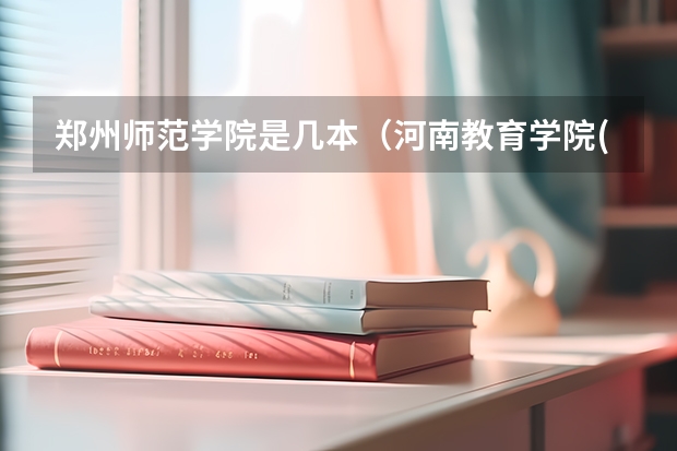 郑州师范学院是几本（河南教育学院(与河南师范大学联办)是公办还是民办？二本录取还是三本录取？）
