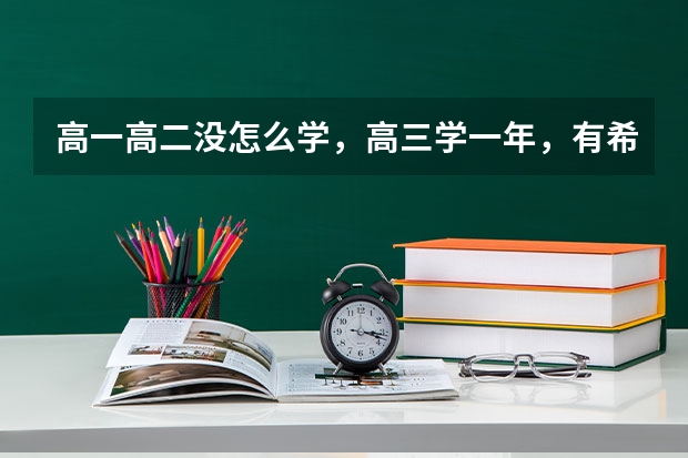 高一高二没怎么学，高三学一年，有希望考上大学吗？