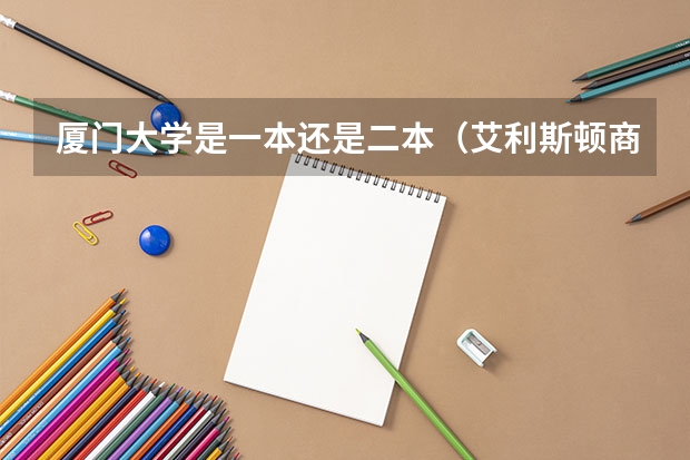 厦门大学是一本还是二本（艾利斯顿商学院分数线）