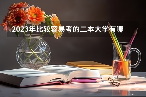 2023年比较容易考的二本大学有哪些 什么二本适合捡漏
