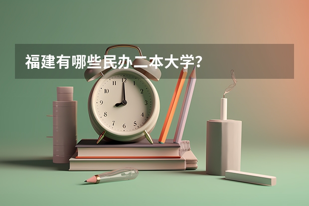 福建有哪些民办二本大学？