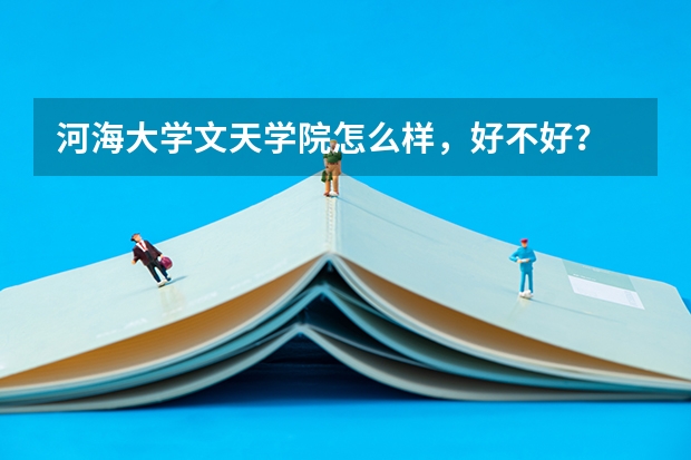 河海大学文天学院怎么样，好不好？