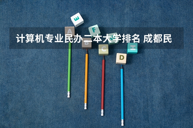 计算机专业民办二本大学排名 成都民办二本大学排名一览表