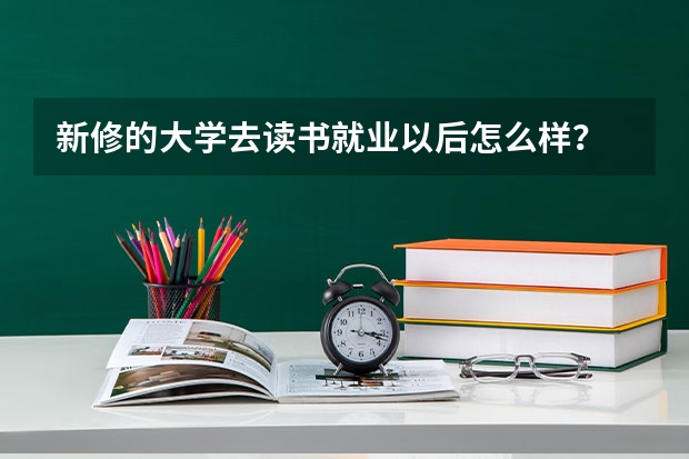 新修的大学去读书就业以后怎么样？