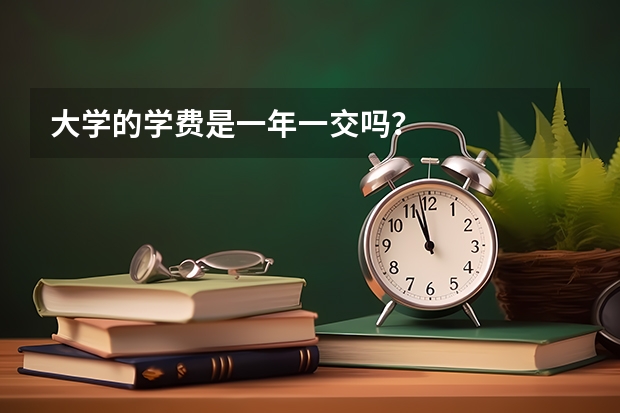 大学的学费是一年一交吗？