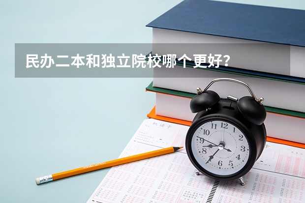 民办二本和独立院校哪个更好？