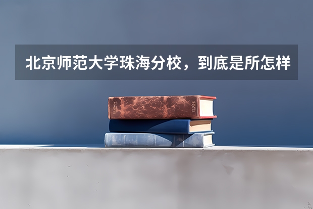 北京师范大学珠海分校，到底是所怎样的学校？我想知道北师大珠海分校的二本含金量如何