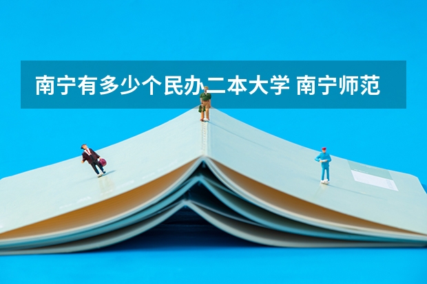 南宁有多少个民办二本大学 南宁师范大学是一本还是二本