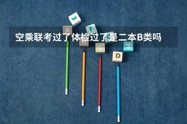 空乘联考过了体检过了是二本B类吗