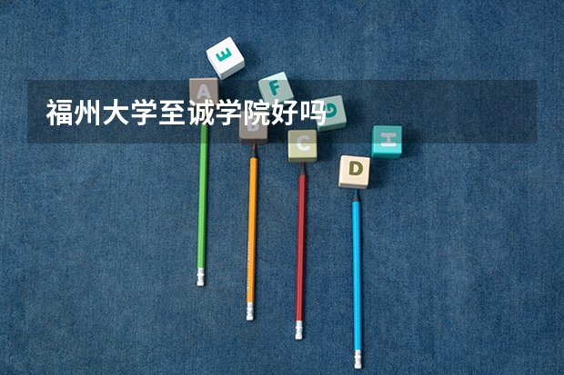 福州大学至诚学院好吗