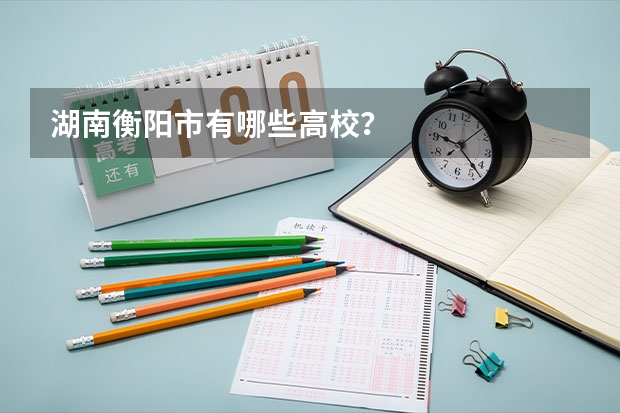 湖南衡阳市有哪些高校？