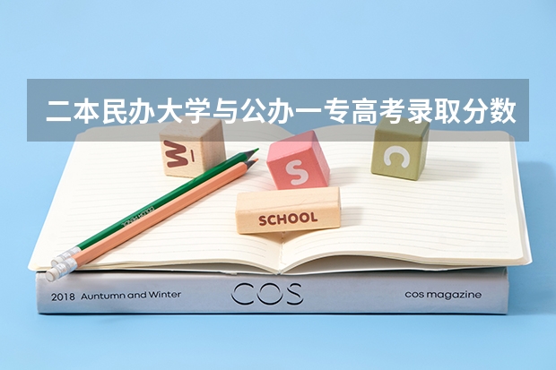 二本民办大学与公办一专高考录取分数线（二本大学公办和民办的区别）
