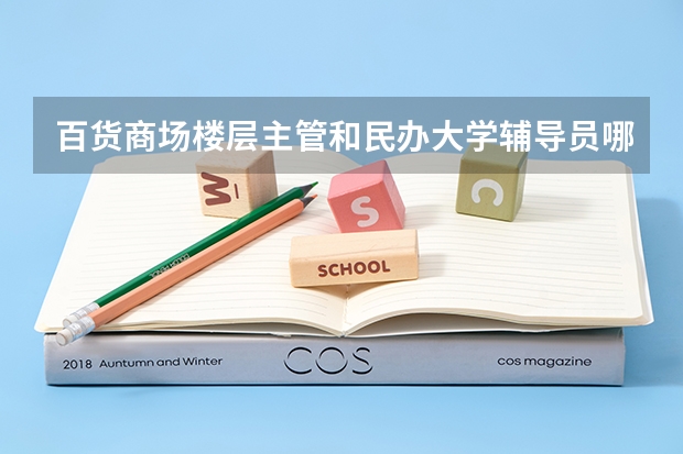 百货商场楼层主管和民办大学辅导员哪个好？