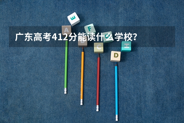 广东高考412分能读什么学校？