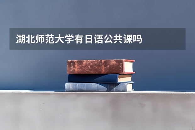 湖北师范大学有日语公共课吗