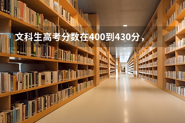 文科生高考分数在400到430分，可以报考哪些学校？