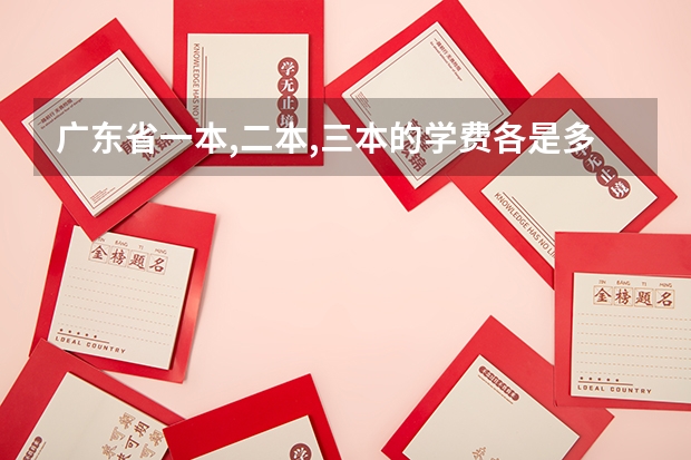 广东省一本,二本,三本的学费各是多少?