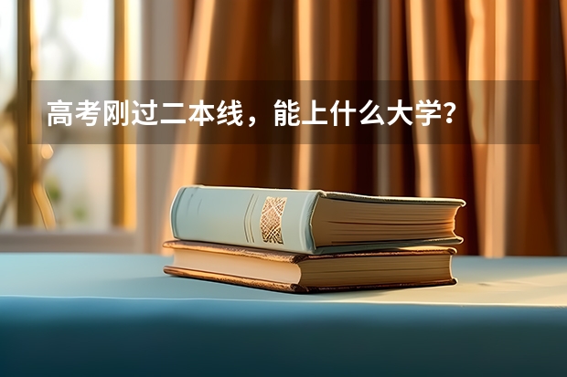 高考刚过二本线，能上什么大学？