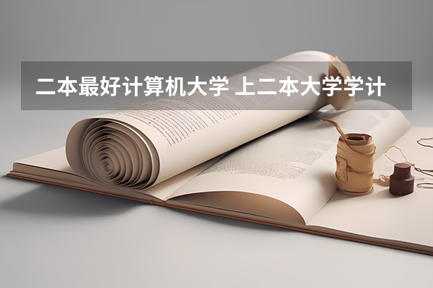 二本最好计算机大学 上二本大学学计算机工程，那个学校专业好