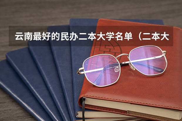 云南最好的民办二本大学名单（二本大学全部名单及分数线）