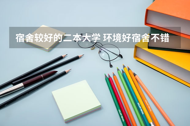 宿舍较好的二本大学 环境好宿舍不错的二本大学！