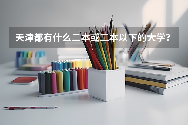 天津都有什么二本或二本以下的大学？分数线低的