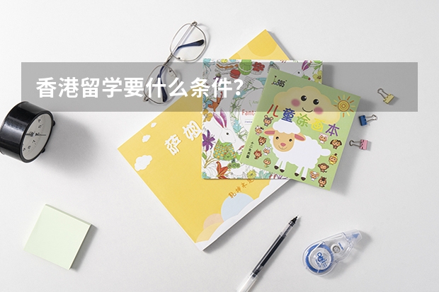 香港留学要什么条件？