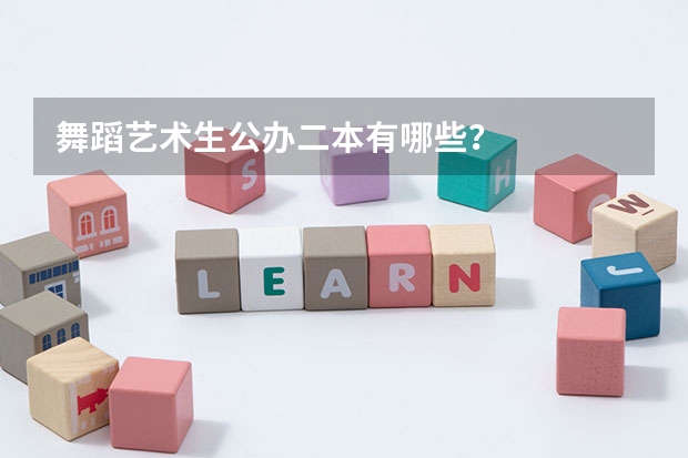舞蹈艺术生公办二本有哪些？