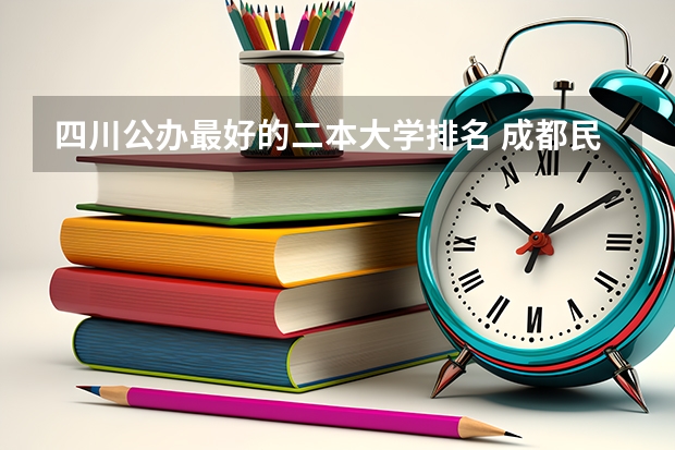 四川公办最好的二本大学排名 成都民办二本大学排名一览表