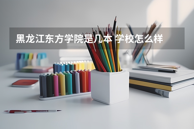 黑龙江东方学院是几本 学校怎么样