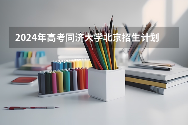 2024年高考同济大学北京招生计划 招生人数
