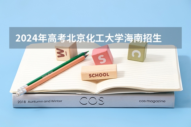 2024年高考北京化工大学海南招生计划 招生人数