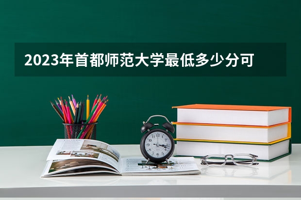 2023年首都师范大学最低多少分可以录取 北京往年分数参考